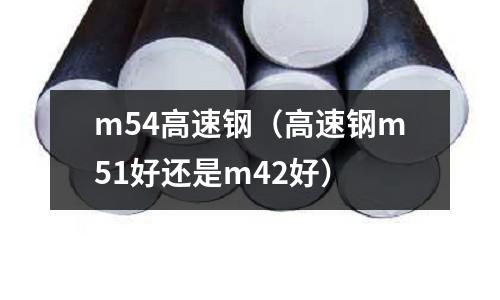 m54高速鋼（高速鋼m51好還是m42好）