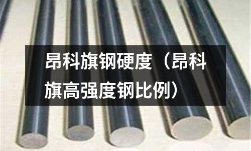 昂科旗鋼硬度（昂科旗高強(qiáng)度鋼比例）