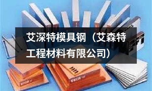 艾深特模具鋼（艾森特工程材料有限公司）