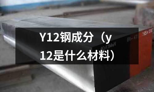 Y12鋼成分（y12是什么材料）