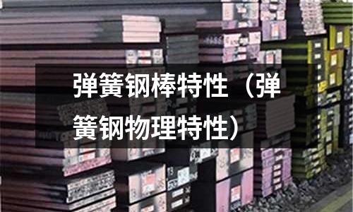 彈簧鋼棒特性（彈簧鋼物理特性）