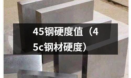 45鋼硬度值（45c鋼材硬度）