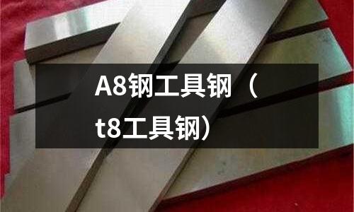 A8鋼工具鋼(t8工具鋼)