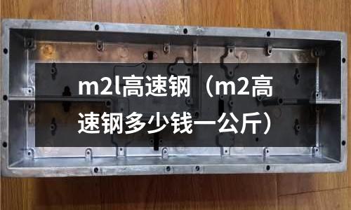 m2l高速鋼（m2高速鋼多少錢一公斤）