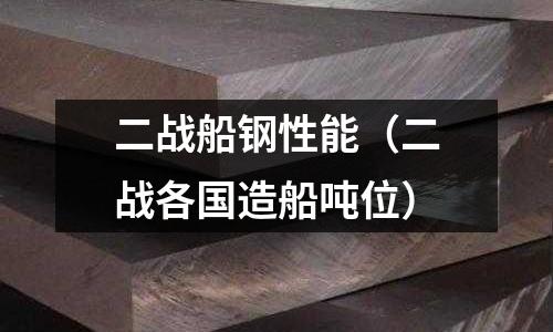 二戰(zhàn)船鋼性能(二戰(zhàn)各國造船噸位)