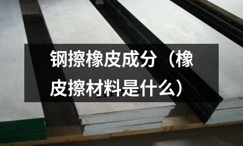 鋼擦橡皮成分(橡皮擦材料是什么)