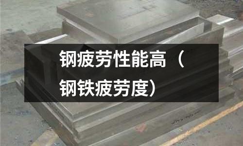 鋼疲勞性能高(鋼鐵疲勞度)