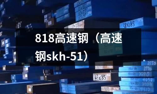 818高速鋼（高速鋼skh-51）