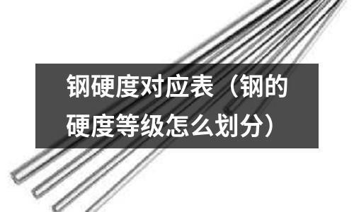 鋼硬度對應(yīng)表（鋼的硬度等級(jí)怎么劃分）