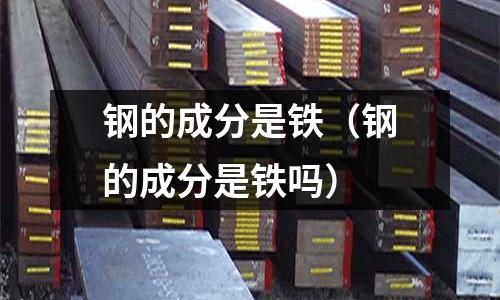 鋼的成分是鐵（鋼的成分是鐵嗎）