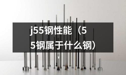 j55鋼性能（55鋼屬于什么鋼）