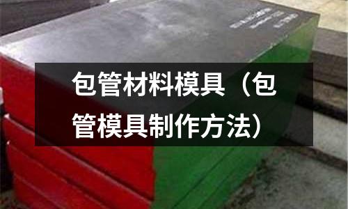 包管材料模具（包管模具制作方法）