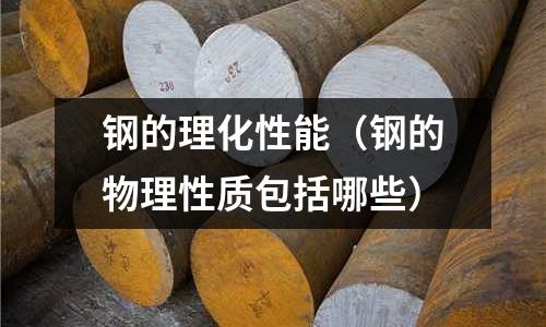 鋼的理化性能（鋼的物理性質包括哪些）