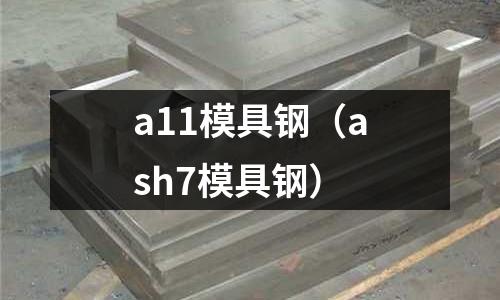 a11模具鋼（ash7模具鋼）