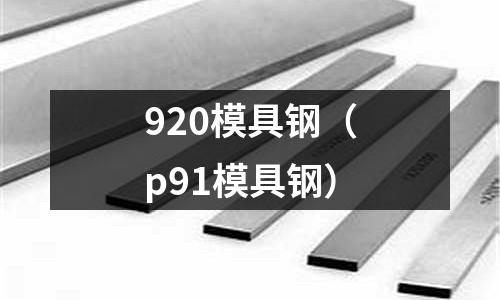 920模具鋼（p91模具鋼）