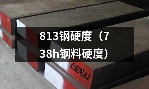 813鋼硬度（738h鋼料硬度）