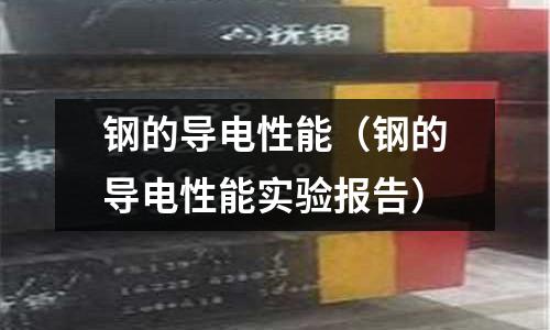鋼的導(dǎo)電性能（鋼的導(dǎo)電性能實驗報告）