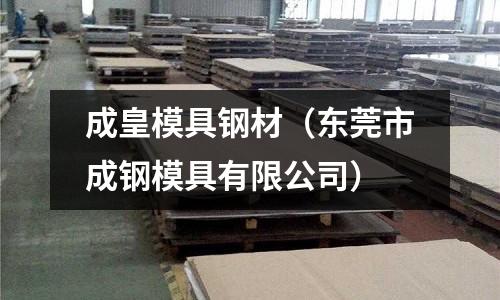 成皇模具鋼材（東莞市成鋼模具有限公司）