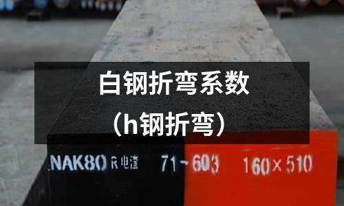 白鋼折彎系數（h鋼折彎）