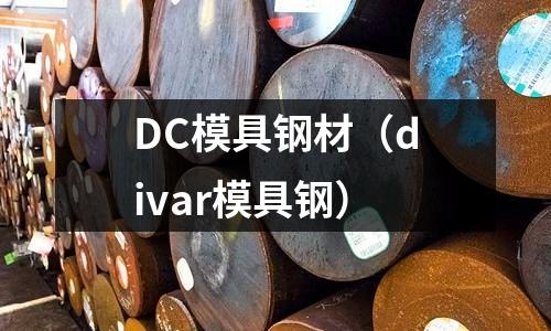 DC模具鋼材（divar模具鋼）