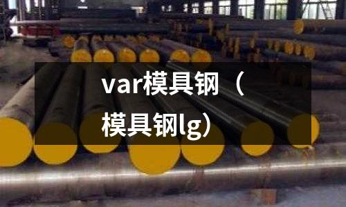 var模具鋼（模具鋼lg）