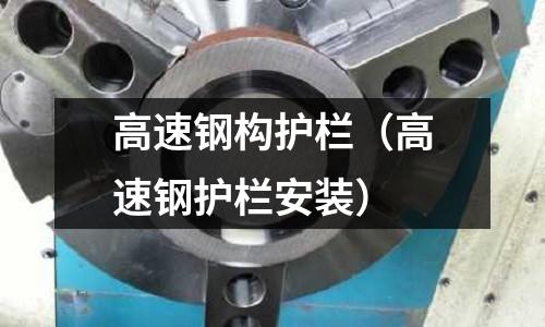 高速鋼構(gòu)護欄（高速鋼護欄安裝）