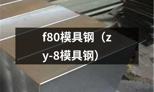 f80模具鋼(zy-8模具鋼)