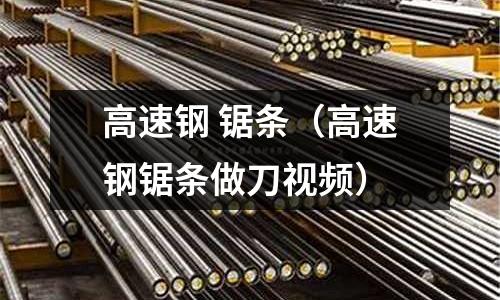 高速鋼 鋸條(高速鋼鋸條做刀視頻)