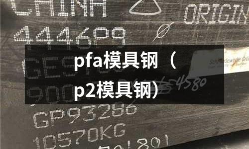 pfa模具鋼（p2模具鋼）