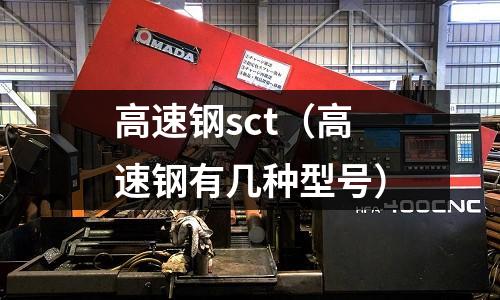 高速鋼sct(高速鋼有幾種型號)