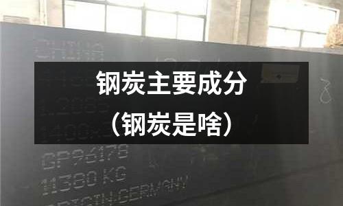 鋼炭主要成分（鋼炭是啥）