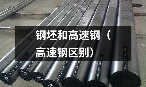 鋼坯和高速鋼（高速鋼區(qū)別）
