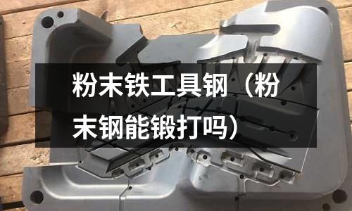 粉末鐵工具鋼（粉末鋼能鍛打嗎）