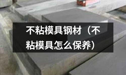 不粘模具鋼材（不粘模具怎么保養(yǎng)）
