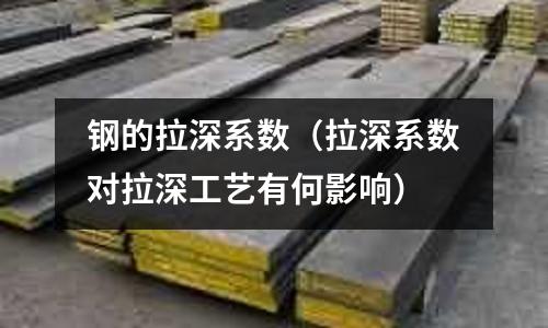 鋼的拉深系數(shù)（拉深系數(shù)對(duì)拉深工藝有何影響）