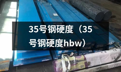35號鋼硬度（35號鋼硬度hbw）