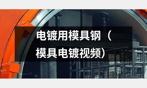 電鍍用模具鋼(模具電鍍視頻)