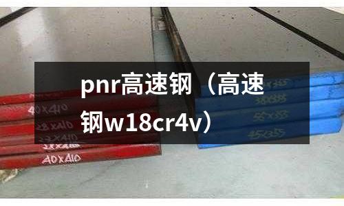 pnr高速鋼(高速鋼w18cr4v)