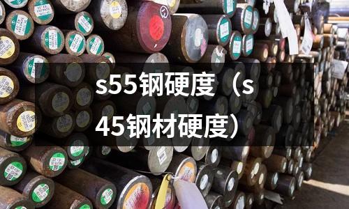 s55鋼硬度(s45鋼材硬度)