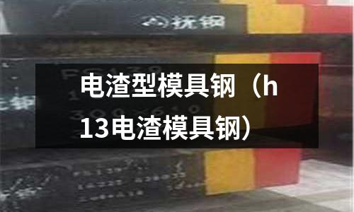電渣型模具鋼(h13電渣模具鋼)