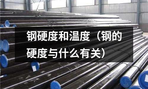 鋼硬度和溫度（鋼的硬度與什么有關）