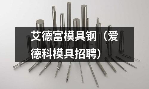 艾德富模具鋼(愛德科模具招聘)