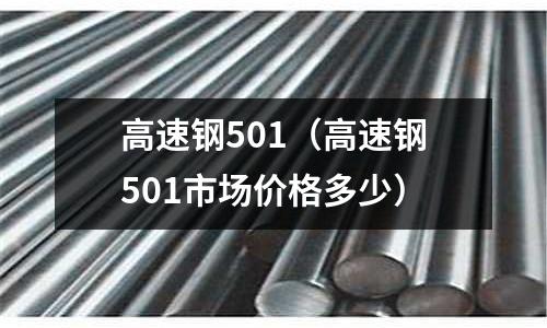 高速鋼501（高速鋼501市場價格多少）
