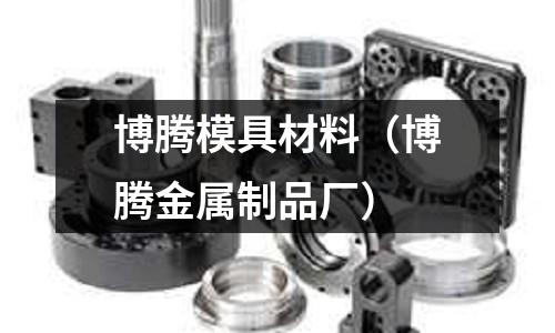 博騰模具材料(博騰金屬制品廠)