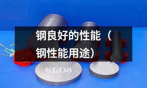 鋼良好的性能(鋼性能用途)
