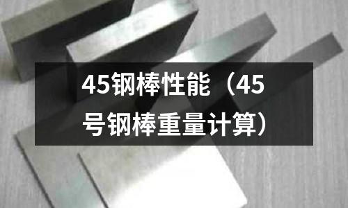 45鋼棒性能(45號鋼棒重量計算)