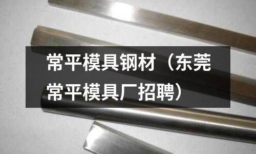 常平模具鋼材(東莞常平模具廠招聘)