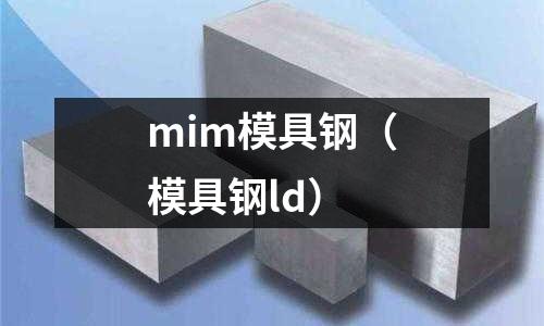 mim模具鋼(模具鋼ld)
