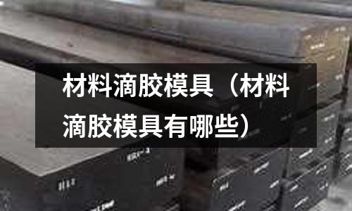 材料滴膠模具(材料滴膠模具有哪些)