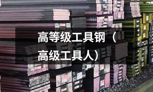 高等級工具鋼（高級工具人）